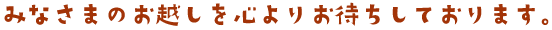 みなさまのお越しを心よりお待ちしております。